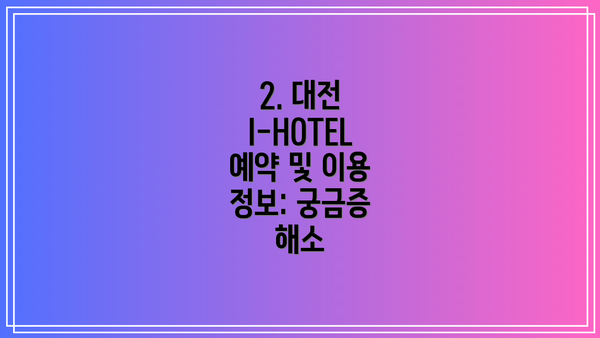 2. 대전 I-HOTEL 예약 및 이용 정보: 궁금증 해소