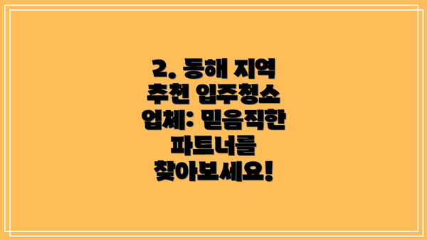 2. 동해 지역 추천 입주청소 업체: 믿음직한 파트너를 찾아보세요!