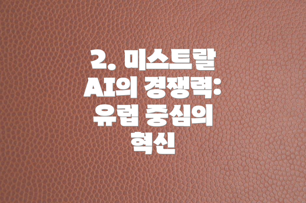2. 미스트랄 AI의 경쟁력: 유럽 중심의 혁신