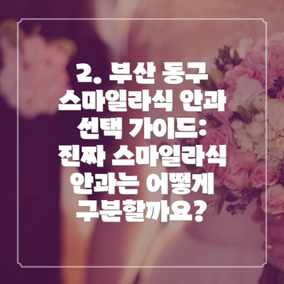2. 부산 동구 스마일라식 안과 선택 가이드: 진짜 스마일라식 안과는 어떻게 구분할까요?
