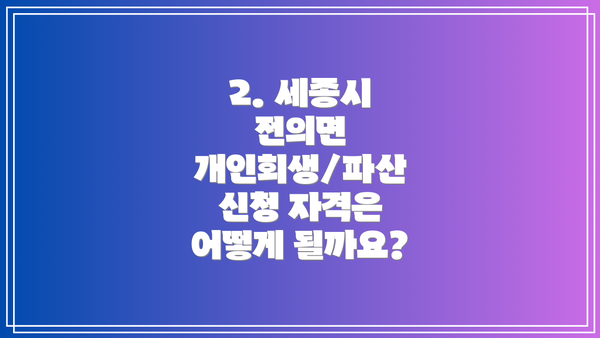 2. 세종시 전의면 개인회생/파산 신청 자격은 어떻게 될까요?