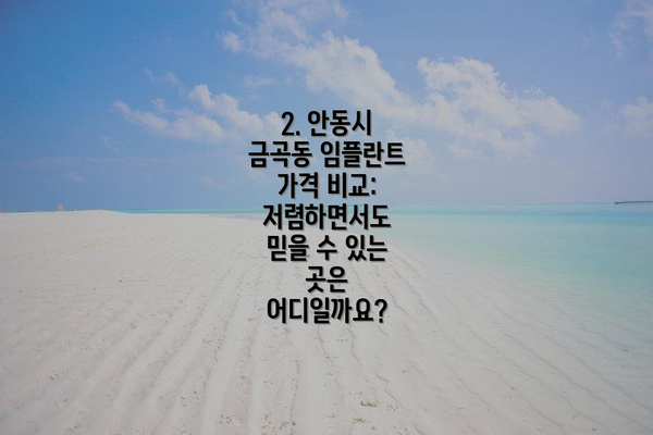 2. 안동시 금곡동 임플란트 가격 비교:  저렴하면서도 믿을 수 있는 곳은 어디일까요?