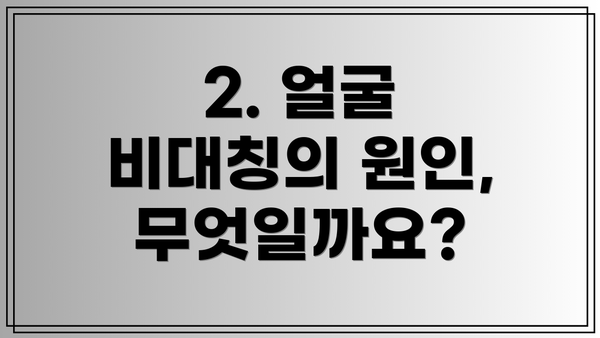 2. 얼굴 비대칭의 원인, 무엇일까요?