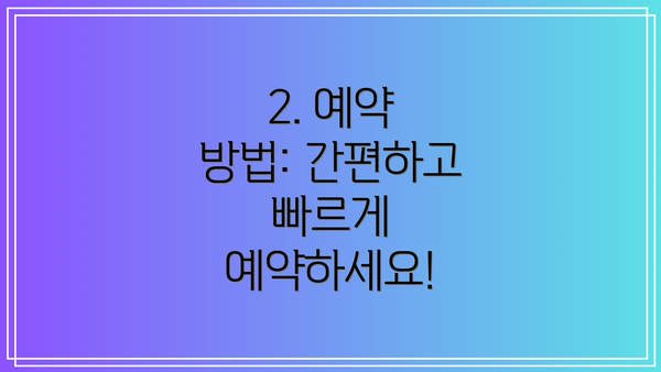 2. 예약 방법: 간편하고 빠르게 예약하세요!