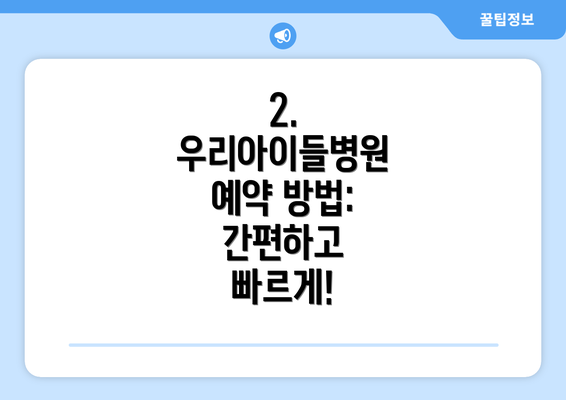 2. 우리아이들병원 예약 방법: 간편하고 빠르게!