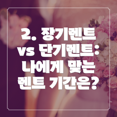 2. 장기렌트 vs 단기렌트: 나에게 맞는 렌트 기간은?