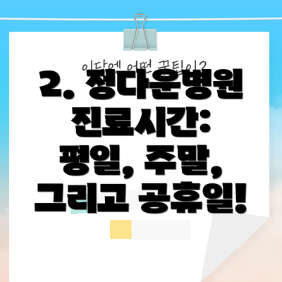 2. 정다운병원 진료시간: 평일, 주말, 그리고 공휴일!