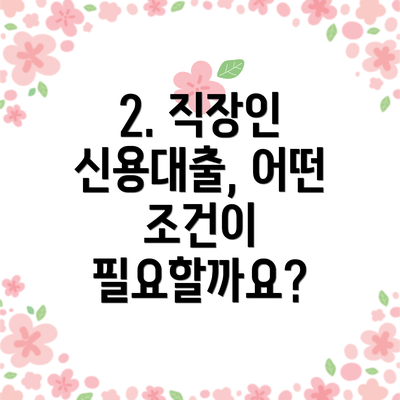2. 직장인 신용대출, 어떤 조건이 필요할까요?
