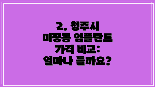 2. 청주시 미평동 임플란트 가격 비교: 얼마나 들까요?