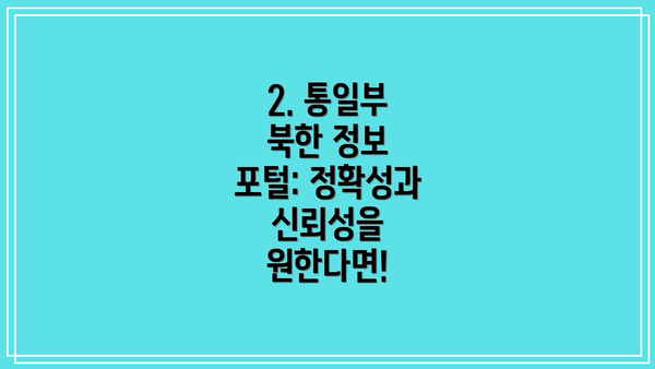 2. 통일부 북한 정보 포털: 정확성과 신뢰성을 원한다면!