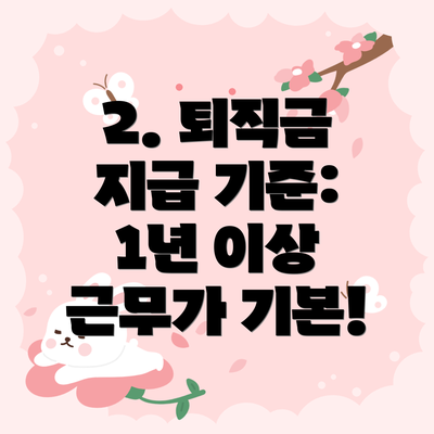 2. 퇴직금 지급 기준: 1년 이상 근무가 기본!
