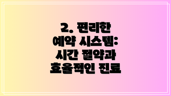 2. 편리한 예약 시스템: 시간 절약과 효율적인 진료