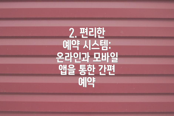 2. 편리한 예약 시스템: 온라인과 모바일 앱을 통한 간편 예약
