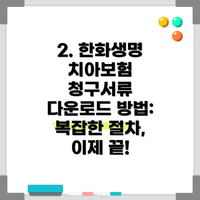 2. 한화생명 치아보험 청구서류 다운로드 방법:  복잡한 절차, 이제 끝!