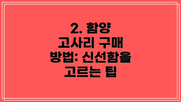 2. 함양 고사리 구매 방법: 신선함을 고르는 팁