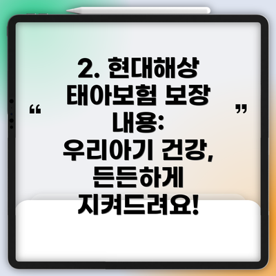 2. 현대해상 태아보험 보장 내용:  우리아기 건강, 든든하게 지켜드려요!