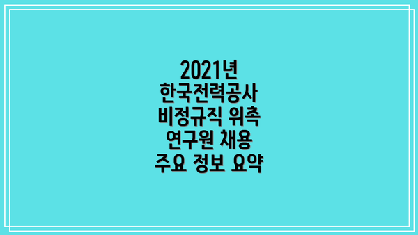 2021년 한국전력공사 비정규직 위촉 연구원 채용 주요 정보 요약