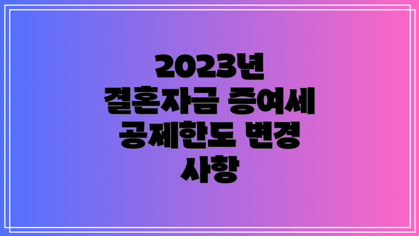 2023년 결혼자금 증여세 공제한도 변경 사항