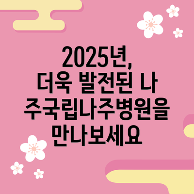 2025년, 더욱 발전된 나주국립나주병원을 만나보세요