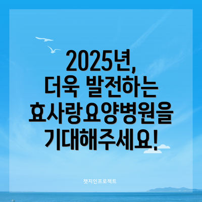 2025년, 더욱 발전하는 효사랑요양병원을 기대해주세요!