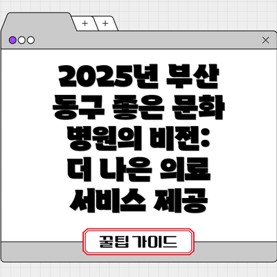 2025년 부산 동구 좋은 문화 병원의 비전: 더 나은 의료 서비스 제공