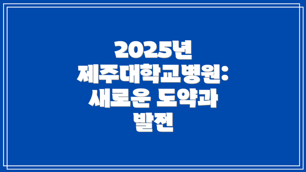 2025년 제주대학교병원:  새로운 도약과 발전