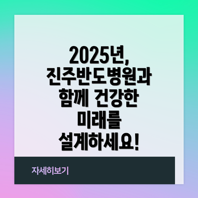 2025년, 진주반도병원과 함께 건강한 미래를 설계하세요!