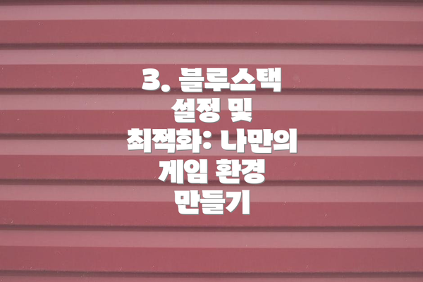 3. 블루스택 설정 및 최적화: 나만의 게임 환경 만들기