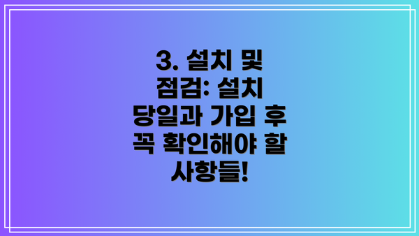 3. 설치 및 점검: 설치 당일과 가입 후 꼭 확인해야 할 사항들!