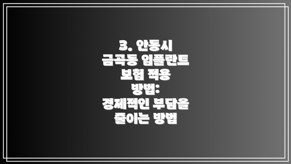 3. 안동시 금곡동 임플란트 보험 적용 방법:  경제적인 부담을 줄이는 방법