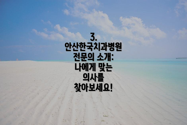 3. 안산한국치과병원 전문의 소개: 나에게 맞는 의사를 찾아보세요!