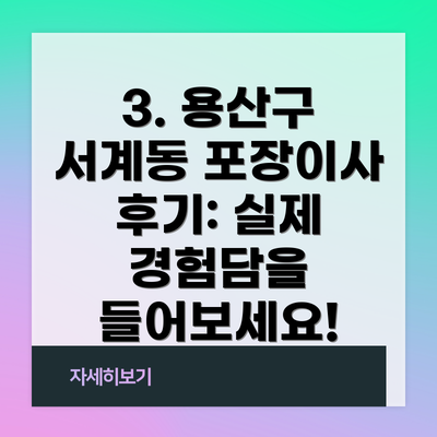 3. 용산구 서계동 포장이사 후기: 실제 경험담을 들어보세요!