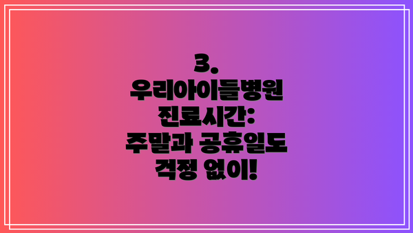 3. 우리아이들병원 진료시간: 주말과 공휴일도 걱정 없이!