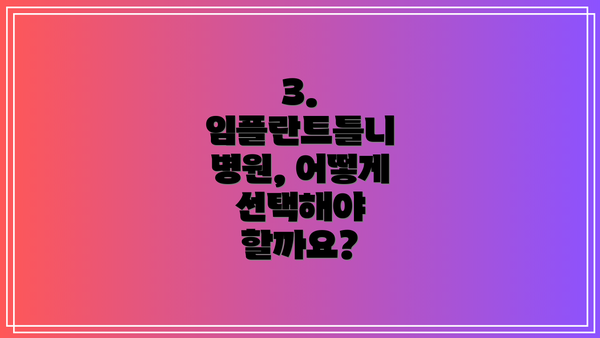 3.  임플란트틀니 병원, 어떻게 선택해야 할까요?