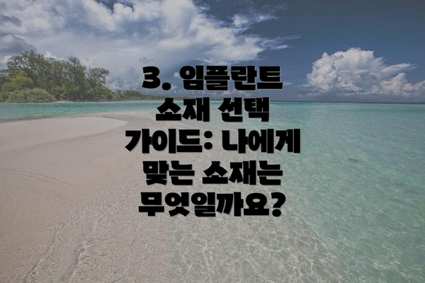 3. 임플란트 소재 선택 가이드: 나에게 맞는 소재는 무엇일까요?