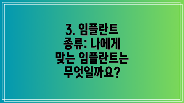 3. 임플란트 종류: 나에게 맞는 임플란트는 무엇일까요?
