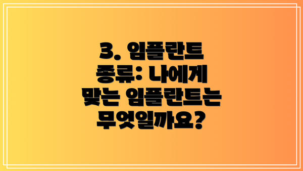 3. 임플란트 종류: 나에게 맞는 임플란트는 무엇일까요?
