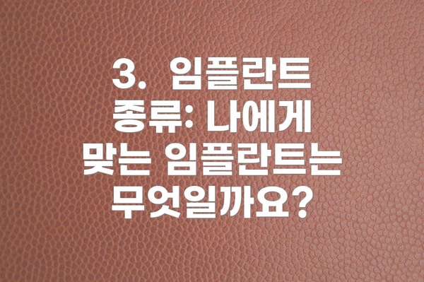 3.  임플란트 종류: 나에게 맞는 임플란트는 무엇일까요?