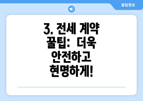 3. 전세 계약 꿀팁:  더욱 안전하고 현명하게!