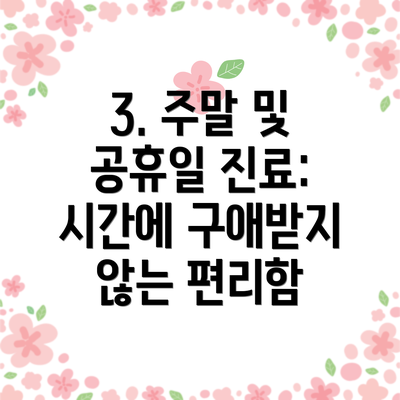 3. 주말 및 공휴일 진료:  시간에 구애받지 않는 편리함