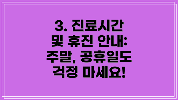 3. 진료시간 및 휴진 안내: 주말, 공휴일도 걱정 마세요!
