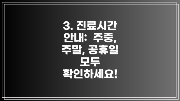 3. 진료시간 안내:  주중, 주말, 공휴일 모두 확인하세요!