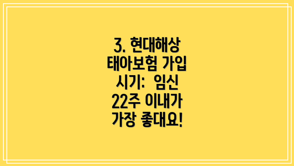 3. 현대해상 태아보험 가입 시기:  임신 22주 이내가  가장 좋대요!