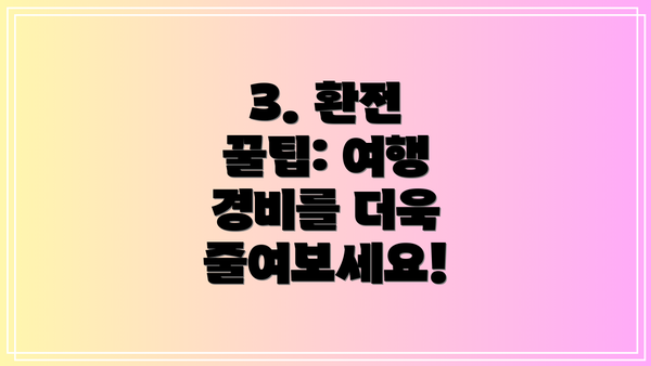 3. 환전 꿀팁: 여행 경비를 더욱 줄여보세요!