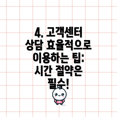 4. 고객센터 상담 효율적으로 이용하는 팁: 시간 절약은 필수!