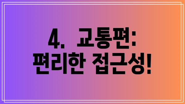 4.  교통편: 편리한 접근성!