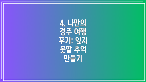 4. 나만의 경주 여행 후기: 잊지 못할 추억 만들기