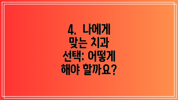 4.  나에게 맞는 치과 선택: 어떻게 해야 할까요?
