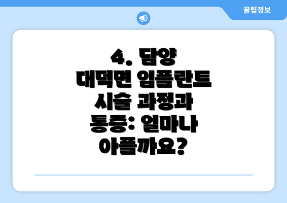 4. 담양 대덕면 임플란트 시술 과정과 통증: 얼마나 아플까요?