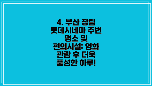 4. 부산 장림 롯데시네마 주변 명소 및 편의시설: 영화 관람 후 더욱 풍성한 하루!